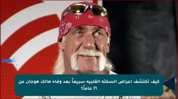 كيف تكتشف أعراض السكتة القلبية سريعاً بعد وفاة هالك هوجان عن 71 عاماً؟